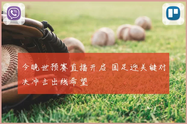 今晚世预赛直播开启 国足迎关键对决冲击出线希望