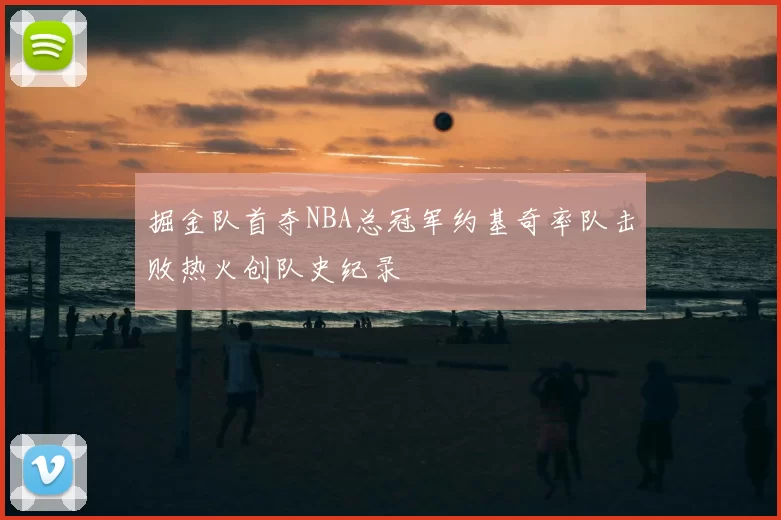 掘金队首夺NBA总冠军约基奇率队击败热火创队史纪录