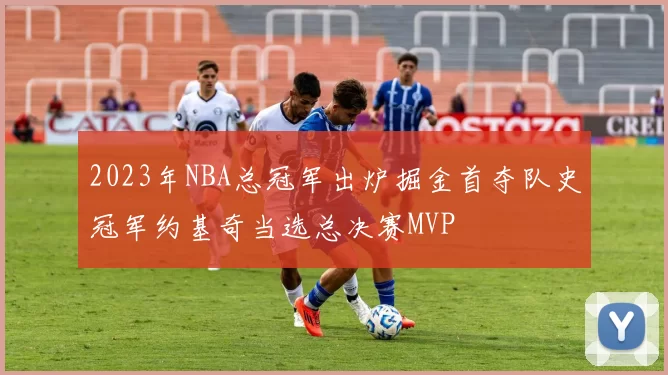 2023年NBA总冠军出炉掘金首夺队史冠军约基奇当选总决赛MVP