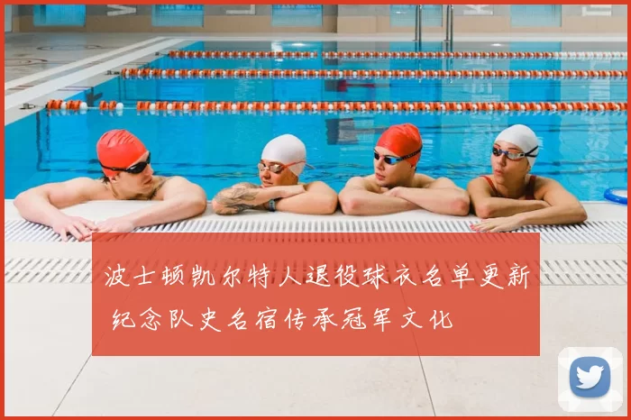 波士顿凯尔特人退役球衣名单更新 纪念队史名宿传承冠军文化