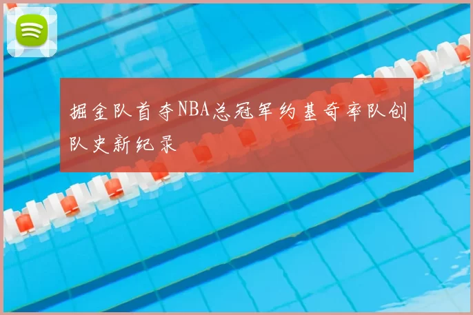 掘金队首夺NBA总冠军约基奇率队创队史新纪录