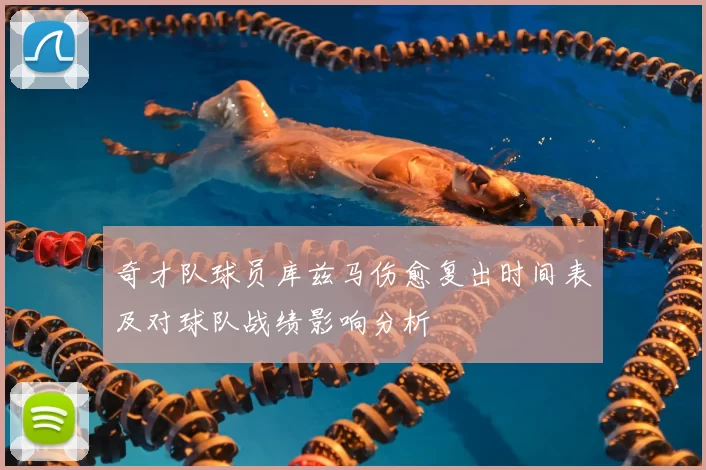 奇才队球员库兹马伤愈复出时间表及对球队战绩影响分析