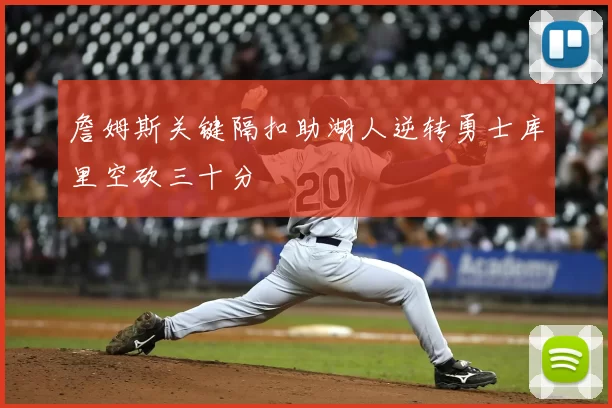 詹姆斯关键隔扣助湖人逆转勇士库里空砍三十分