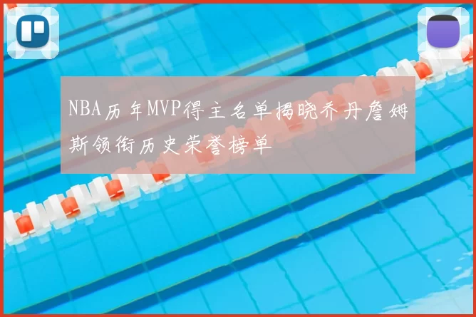 NBA历年MVP得主名单揭晓乔丹詹姆斯领衔历史荣誉榜单