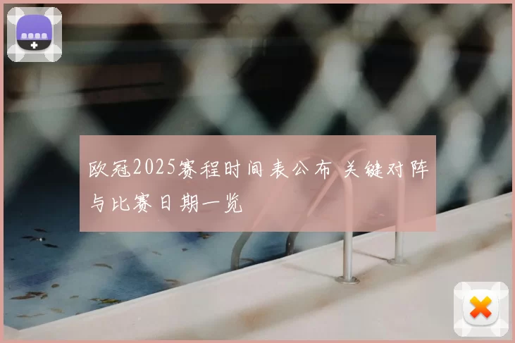 欧冠2025赛程时间表公布 关键对阵与比赛日期一览