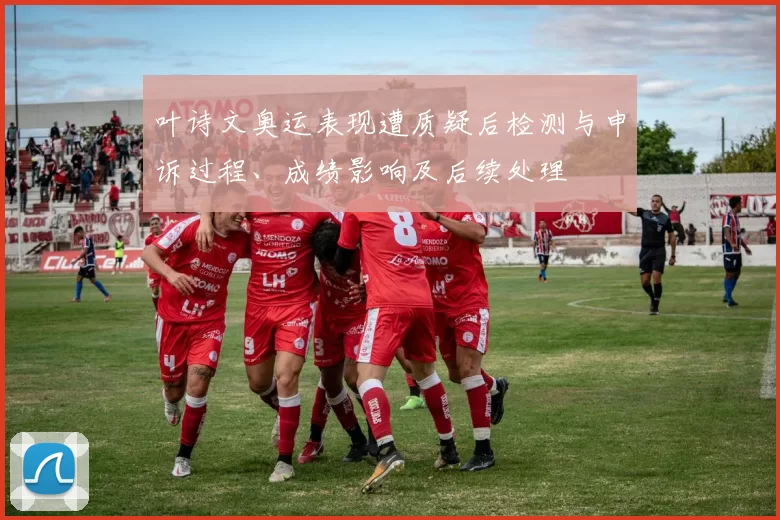 叶诗文奥运表现遭质疑后检测与申诉过程、成绩影响及后续处理