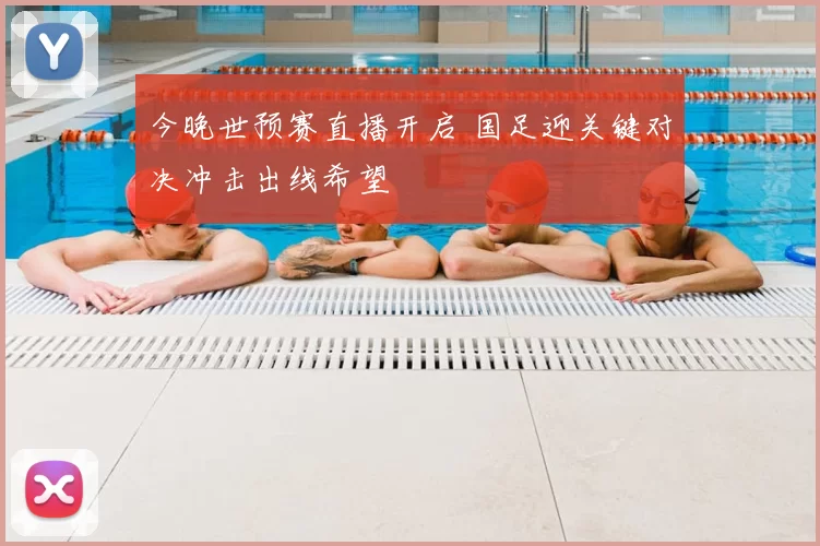 今晚世预赛直播开启 国足迎关键对决冲击出线希望