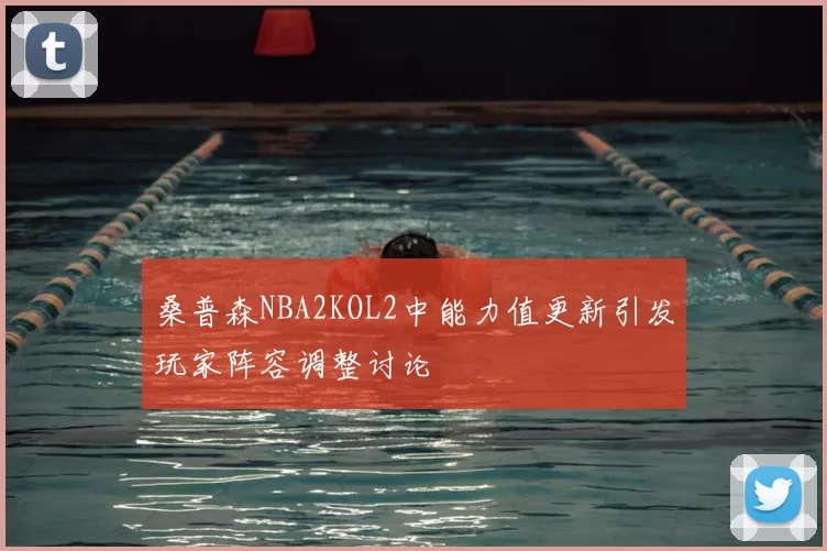 桑普森NBA2KOL2中能力值更新引发玩家阵容调整讨论