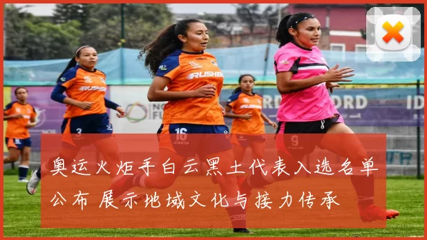 奥运火炬手白云黑土代表入选名单公布 展示地域文化与接力传承