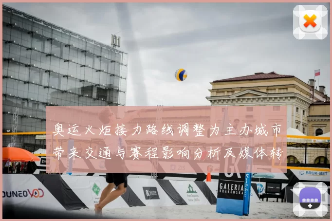 奥运火炬接力路线调整为主办城市带来交通与赛程影响分析及媒体转播安排