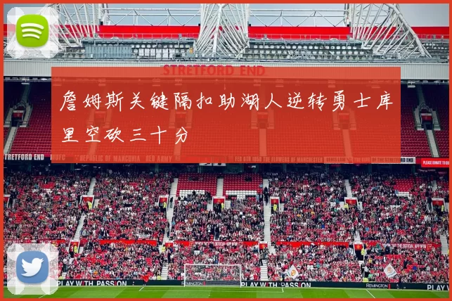 詹姆斯关键隔扣助湖人逆转勇士库里空砍三十分