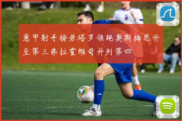 意甲射手榜劳塔罗领跑奥斯梅恩升至第三弗拉霍维奇并列第四