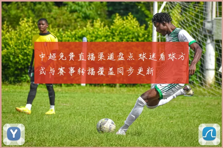 中超免费直播渠道盘点 球迷看球方式与赛事转播覆盖同步更新