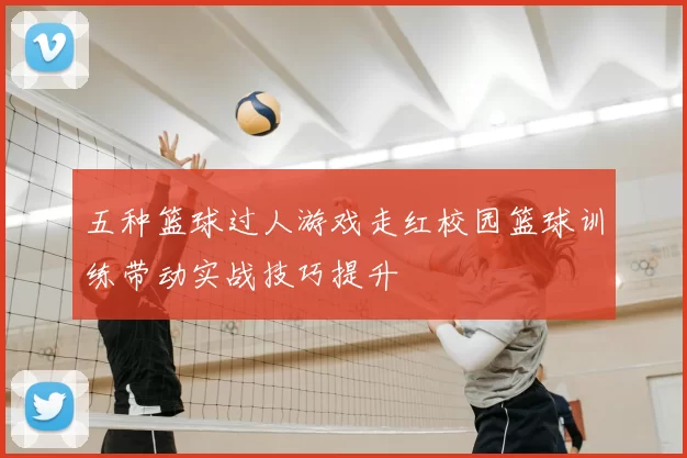 五种篮球过人游戏走红校园篮球训练带动实战技巧提升