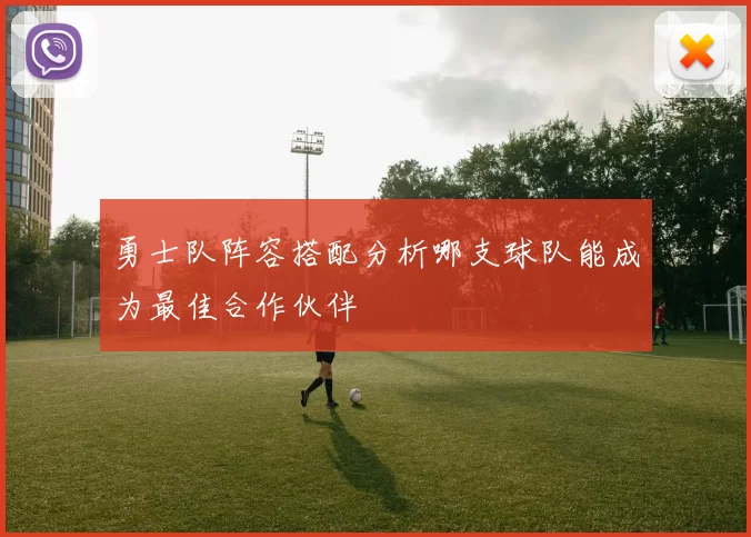 勇士队阵容搭配分析哪支球队能成为最佳合作伙伴