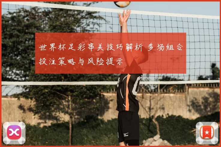 世界杯足彩串关技巧解析 多场组合投注策略与风险提示
