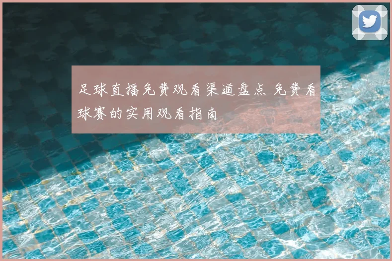 足球直播免费观看渠道盘点 免费看球赛的实用观看指南