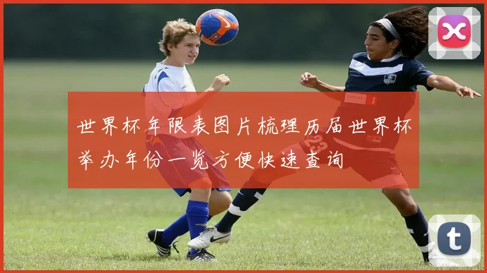 世界杯年限表图片梳理历届世界杯举办年份一览方便快速查询