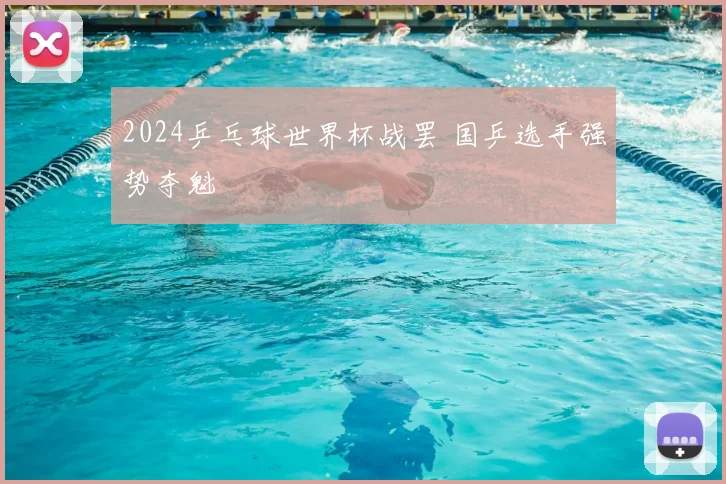 2024乒乓球世界杯战罢 国乒选手强势夺魁