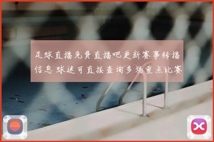 足球直播免费直播吧更新赛事转播信息 球迷可直接查询多场重点比赛直播安排