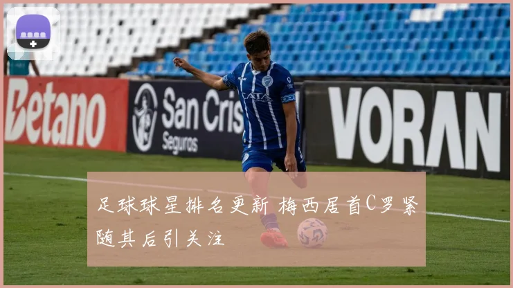 足球球星排名更新 梅西居首C罗紧随其后引关注